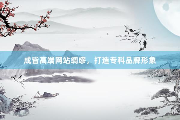 成皆高端网站绸缪，打造专科品牌形象
