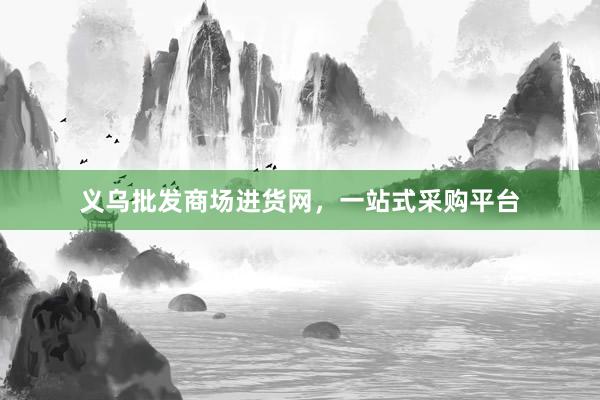 义乌批发商场进货网，一站式采购平台