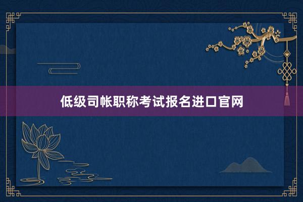 低级司帐职称考试报名进口官网