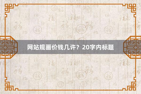 网站规画价钱几许？20字内标题