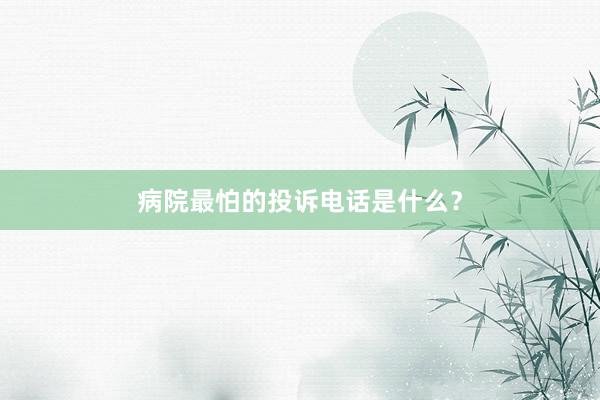 病院最怕的投诉电话是什么？