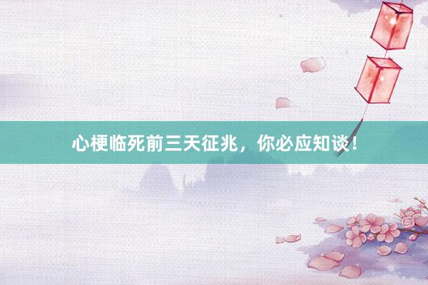 心梗临死前三天征兆，你必应知谈！