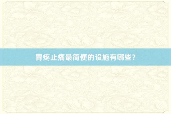 胃疼止痛最简便的设施有哪些？