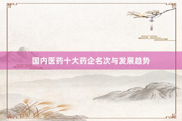 国内医药十大药企名次与发展趋势
