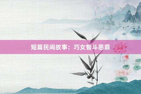短篇民间故事:巧女智斗恶霸